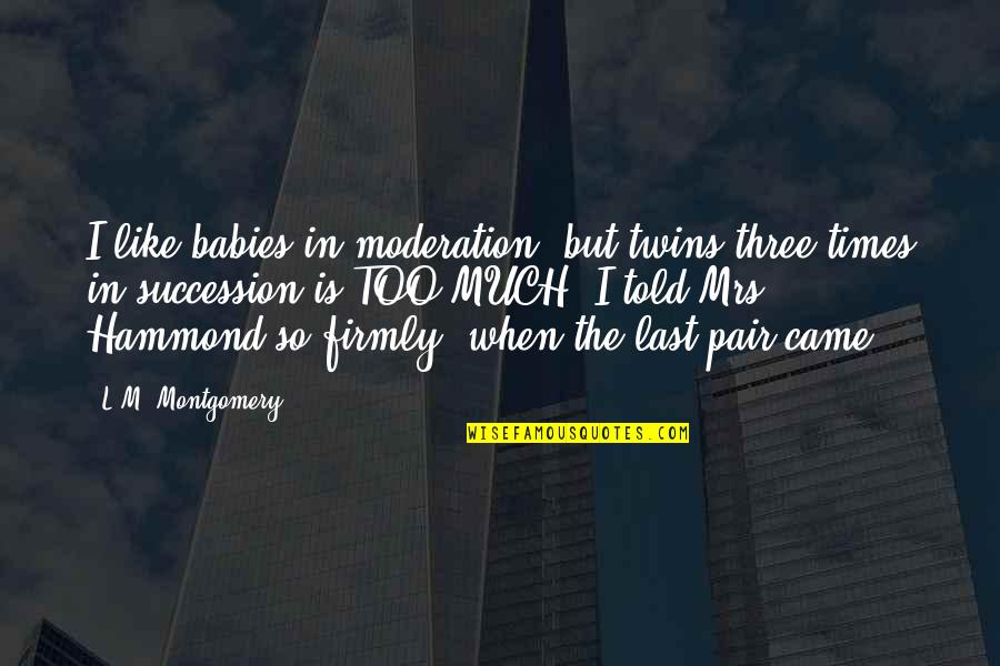 Mourinhos Pre Man Quotes By L.M. Montgomery: I like babies in moderation, but twins three Mourinhos Pre Man Quotes By L.M. Montgomery: I like babies in moderation, but twins three