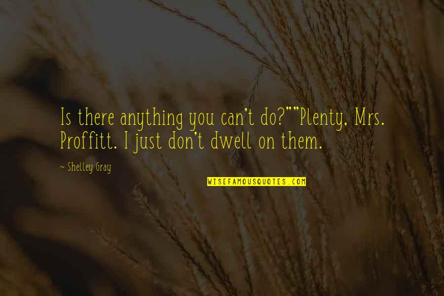 Mourir Aupres Quotes By Shelley Gray: Is there anything you can't do?""Plenty, Mrs. Proffitt.