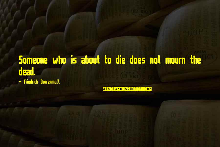 Mourn Quotes By Friedrich Durrenmatt: Someone who is about to die does not