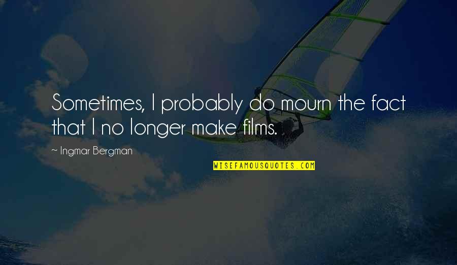 Mourn Quotes By Ingmar Bergman: Sometimes, I probably do mourn the fact that