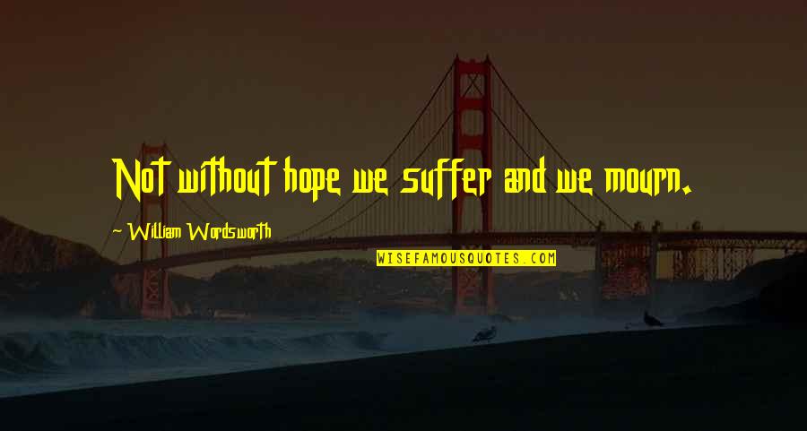 Mourn Quotes By William Wordsworth: Not without hope we suffer and we mourn.
