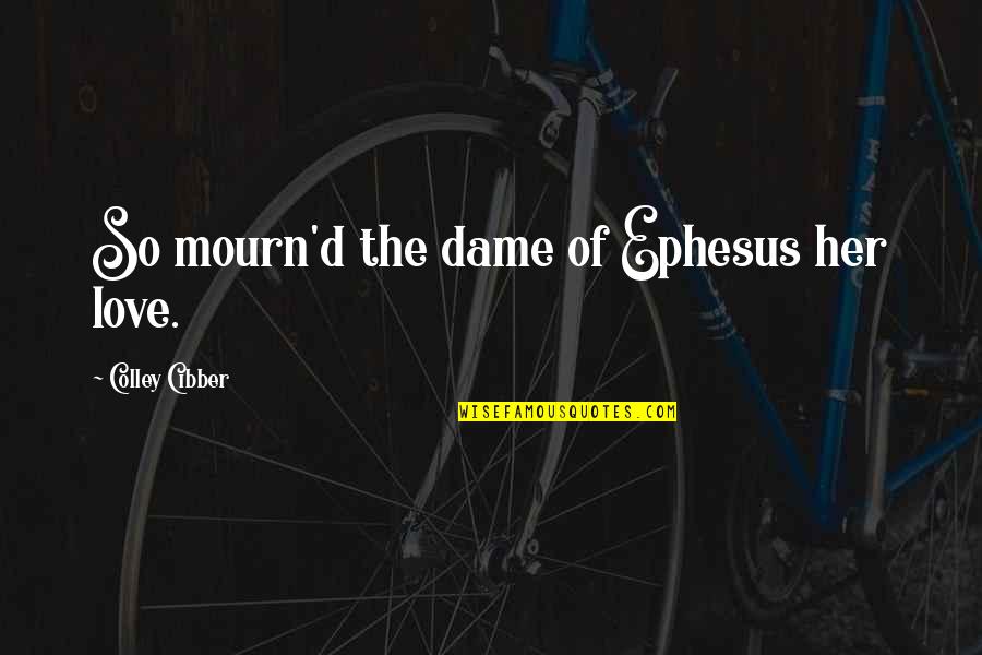 Mourn'd Quotes By Colley Cibber: So mourn'd the dame of Ephesus her love.