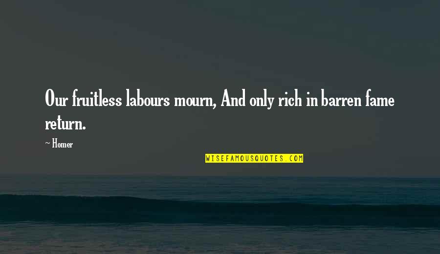 Mourn'd Quotes By Homer: Our fruitless labours mourn, And only rich in