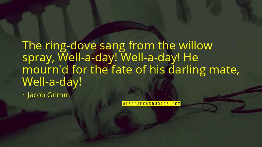 Mourn'd Quotes By Jacob Grimm: The ring-dove sang from the willow spray, Well-a-day!