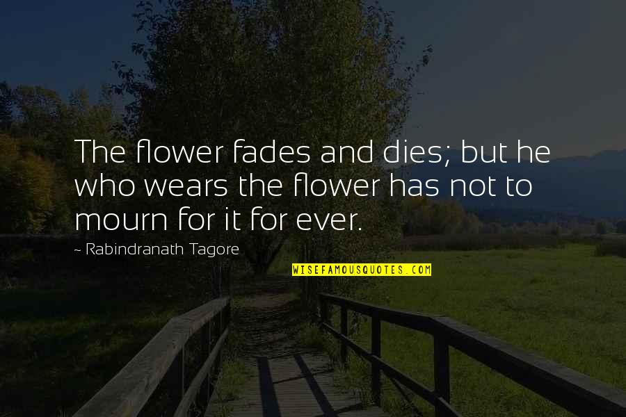Mourn'd Quotes By Rabindranath Tagore: The flower fades and dies; but he who