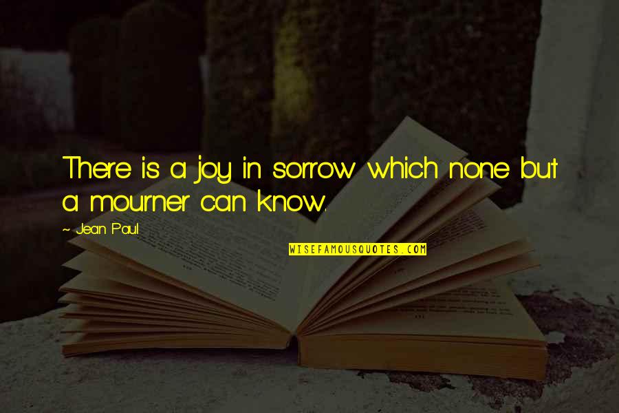 Mourner Quotes By Jean Paul: There is a joy in sorrow which none