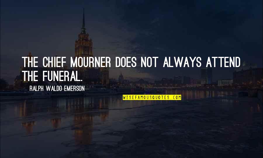 Mourner Quotes By Ralph Waldo Emerson: The chief mourner does not always attend the