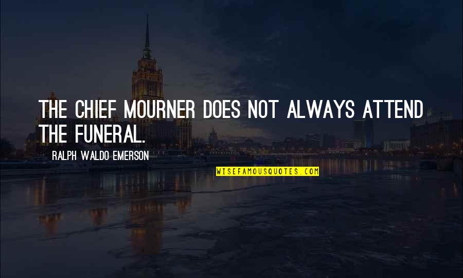 Mourner Quotes By Ralph Waldo Emerson: The chief mourner does not always attend the Mourner Quotes By Ralph Waldo Emerson: The chief mourner does not always attend the