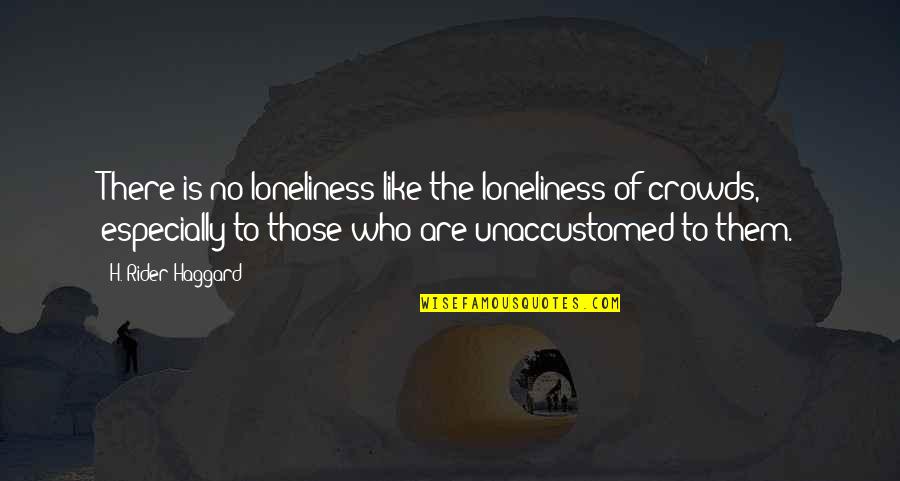 Mourners Outfit Quotes By H. Rider Haggard: There is no loneliness like the loneliness of