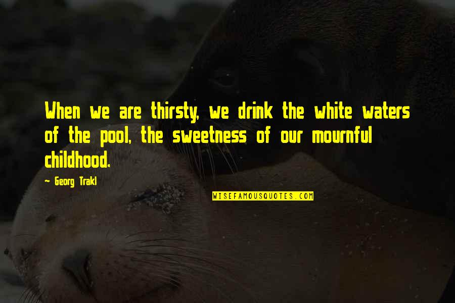 Mournful Quotes By Georg Trakl: When we are thirsty, we drink the white