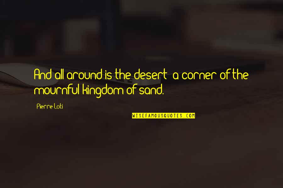 Mournful Quotes By Pierre Loti: And all around is the desert; a corner