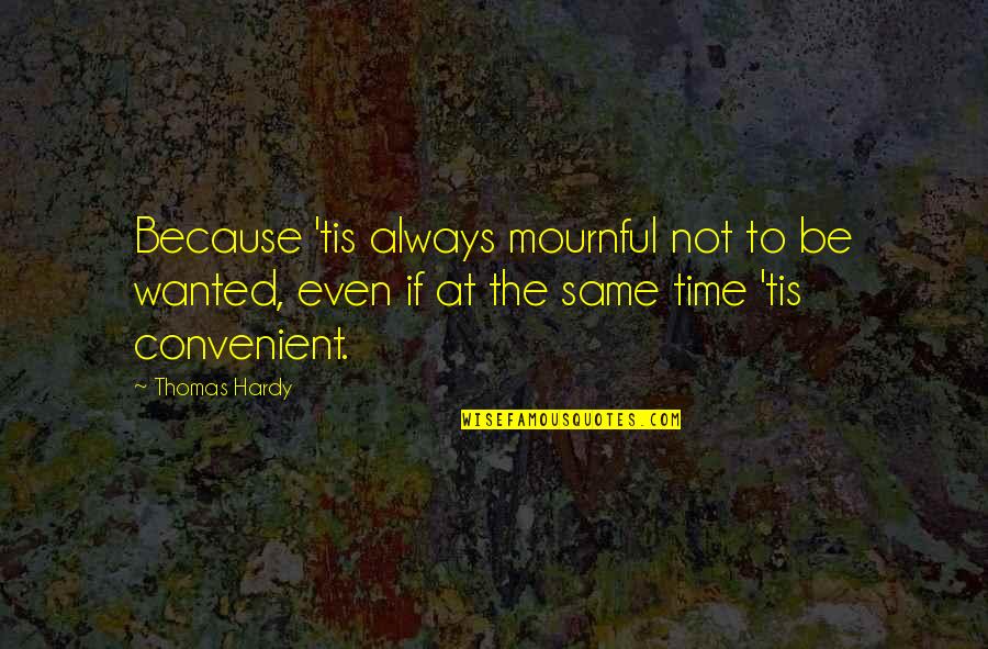 Mournful Quotes By Thomas Hardy: Because 'tis always mournful not to be wanted,