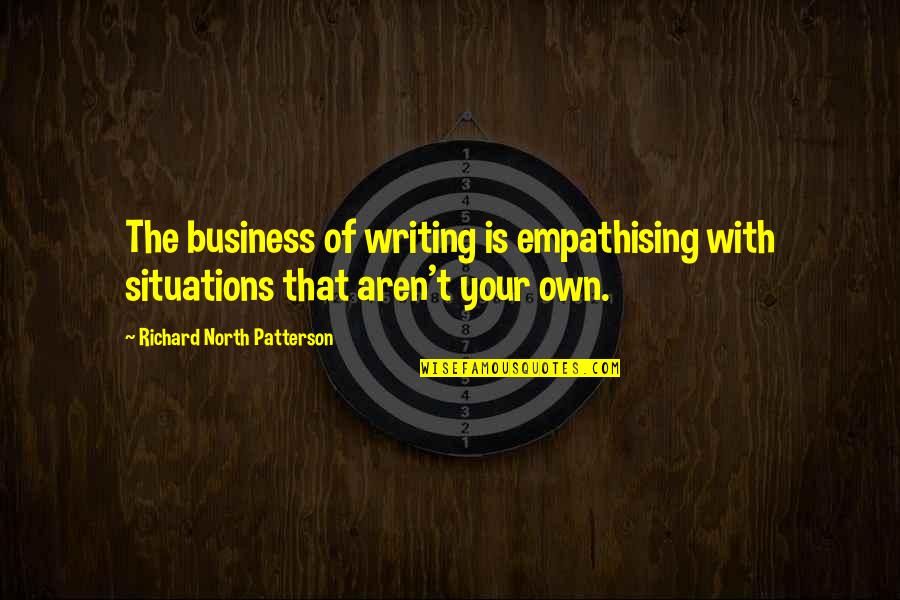 Mourning And Melancholia Quotes By Richard North Patterson: The business of writing is empathising with situations Mourning And Melancholia Quotes By Richard North Patterson: The business of writing is empathising with situations