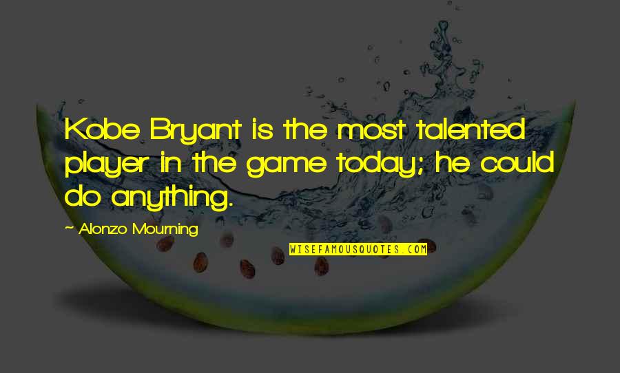 Mourning Quotes By Alonzo Mourning: Kobe Bryant is the most talented player in