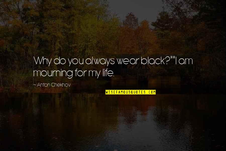 Mourning Quotes By Anton Chekhov: Why do you always wear black?""I am mourning Mourning Quotes By Anton Chekhov: Why do you always wear black?""I am mourning