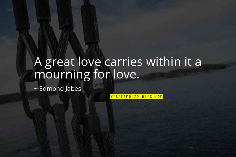 Mourning Quotes By Edmond Jabes: A great love carries within it a mourning