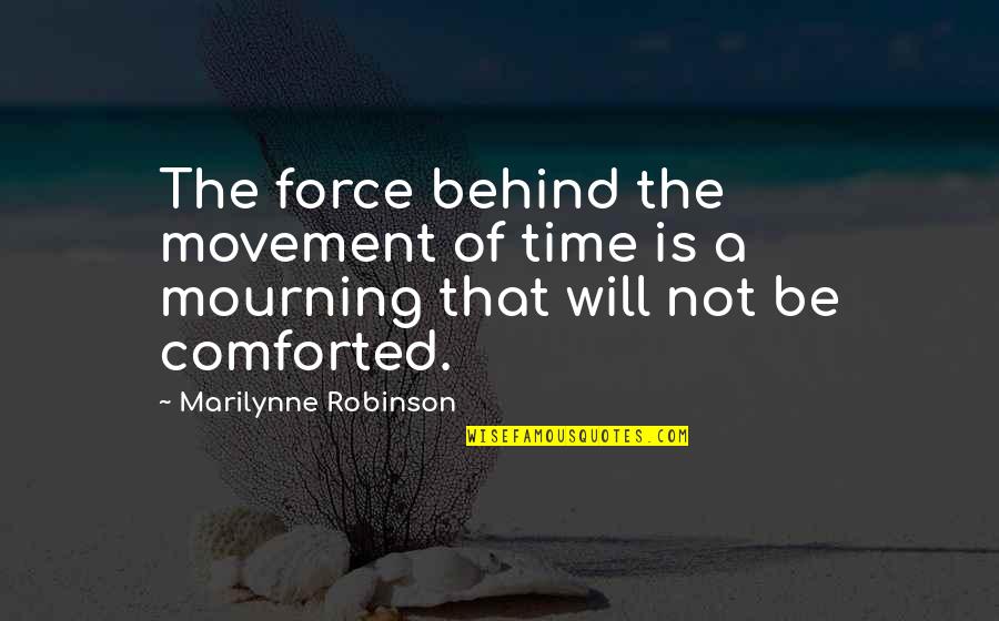 Mourning Quotes By Marilynne Robinson: The force behind the movement of time is