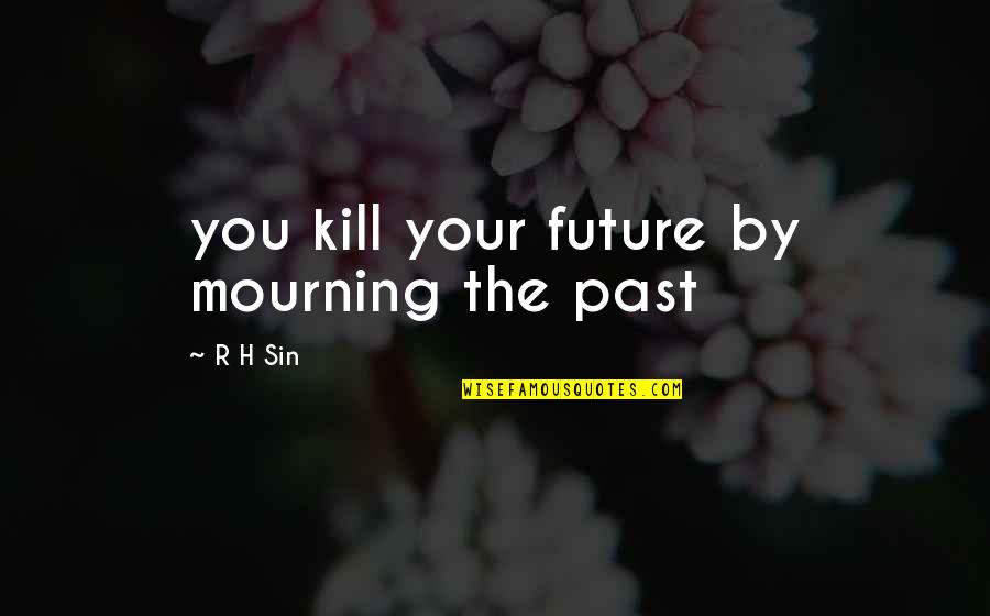 Mourning Quotes By R H Sin: you kill your future by mourning the past