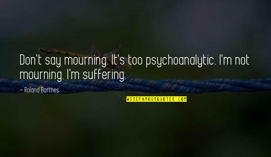 Mourning Quotes By Roland Barthes: Don't say mourning. It's too psychoanalytic. I'm not