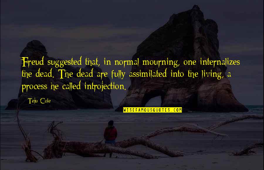 Mourning Quotes By Teju Cole: Freud suggested that, in normal mourning, one internalizes