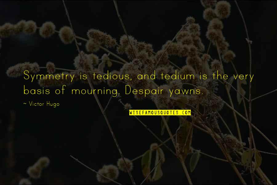 Mourning Quotes By Victor Hugo: Symmetry is tedious, and tedium is the very