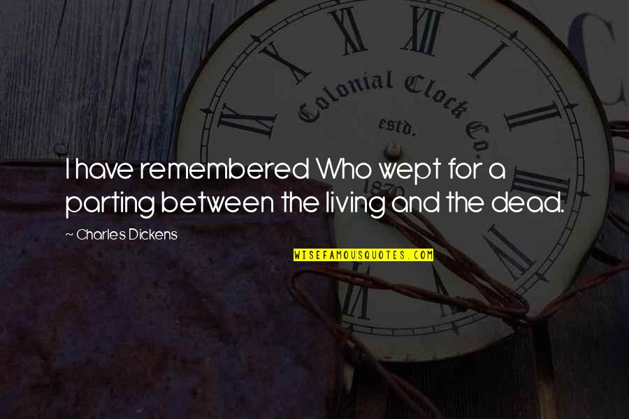 Mourning The Dead Quotes By Charles Dickens: I have remembered Who wept for a parting