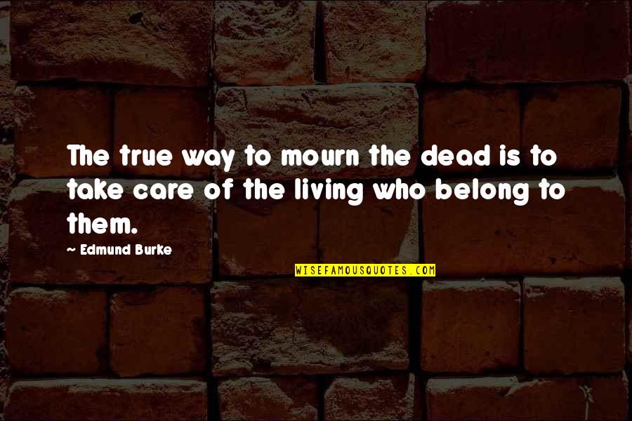 Mourning The Dead Quotes By Edmund Burke: The true way to mourn the dead is
