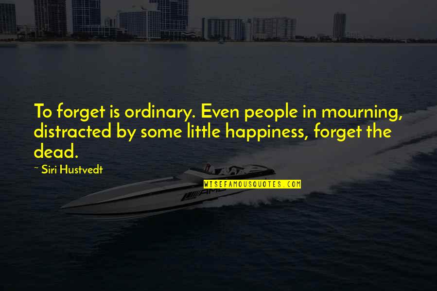 Mourning The Dead Quotes By Siri Hustvedt: To forget is ordinary. Even people in mourning,