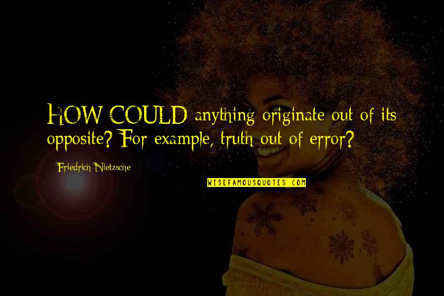 Mourning The Loss Of A Brother Quotes By Friedrich Nietzsche: HOW COULD anything originate out of its opposite?