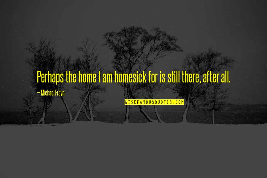 Mourning The Loss Of A Brother Quotes By Michael Frayn: Perhaps the home I am homesick for is