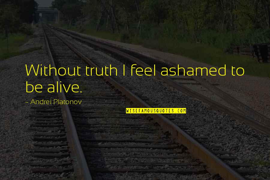Mourning The Loss Of A Friend Quotes By Andrei Platonov: Without truth I feel ashamed to be alive.
