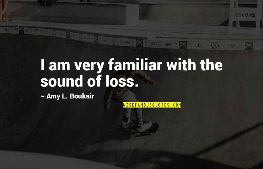 Mourning The Loss Quotes By Amy L. Boukair: I am very familiar with the sound of Mourning The Loss Quotes By Amy L. Boukair: I am very familiar with the sound of