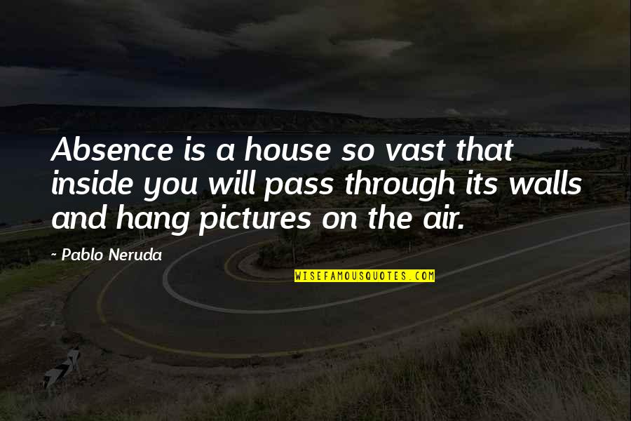 Mourning The Loss Quotes By Pablo Neruda: Absence is a house so vast that inside