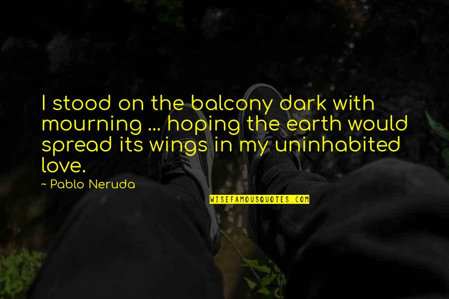 Mourning The Loss Quotes By Pablo Neruda: I stood on the balcony dark with mourning Mourning The Loss Quotes By Pablo Neruda: I stood on the balcony dark with mourning