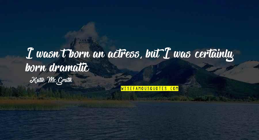 Mourre Du Quotes By Katie McGrath: I wasn't born an actress, but I was Mourre Du Quotes By Katie McGrath: I wasn't born an actress, but I was