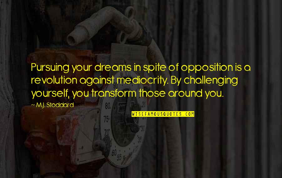 Mourret Quotes By M.J. Stoddard: Pursuing your dreams in spite of opposition is Mourret Quotes By M.J. Stoddard: Pursuing your dreams in spite of opposition is