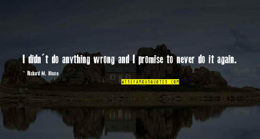 Mourya Boda Quotes By Richard M. Nixon: I didn't do anything wrong and I promise Mourya Boda Quotes By Richard M. Nixon: I didn't do anything wrong and I promise