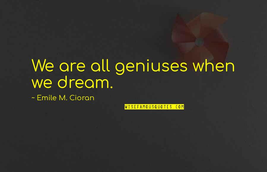 Mousai Quotes By Emile M. Cioran: We are all geniuses when we dream. Mousai Quotes By Emile M. Cioran: We are all geniuses when we dream.