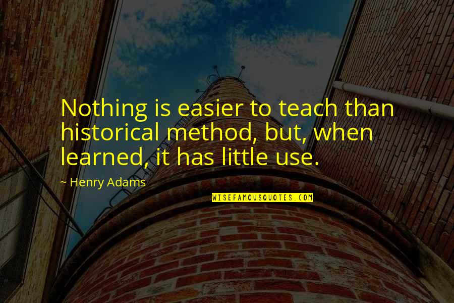Mousai Quotes By Henry Adams: Nothing is easier to teach than historical method, Mousai Quotes By Henry Adams: Nothing is easier to teach than historical method,