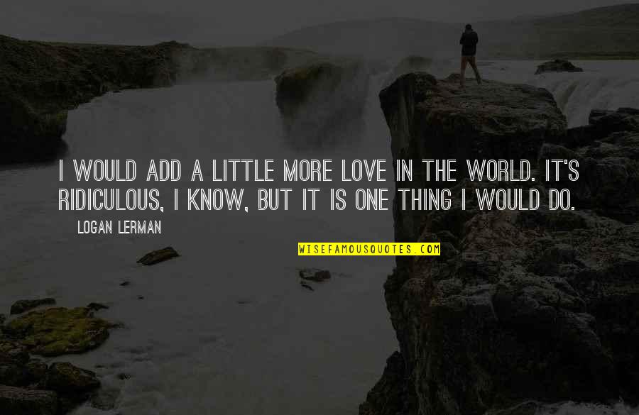 Mouse And Cheese Quotes By Logan Lerman: I would add a little more love in Mouse And Cheese Quotes By Logan Lerman: I would add a little more love in