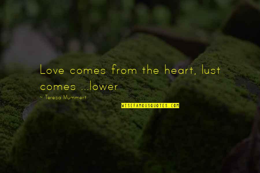 Mouse Exterminator Quotes By Teresa Mummert: Love comes from the heart, lust comes ...lower