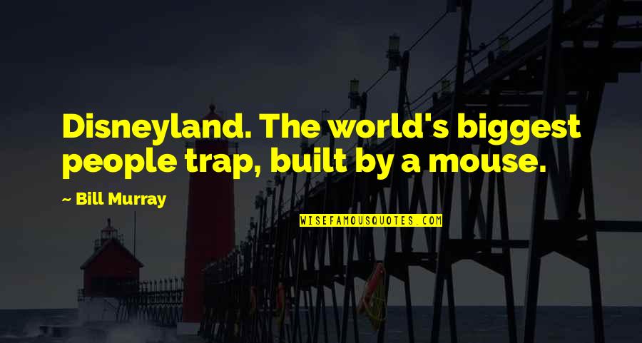 Mouse Traps Quotes By Bill Murray: Disneyland. The world's biggest people trap, built by