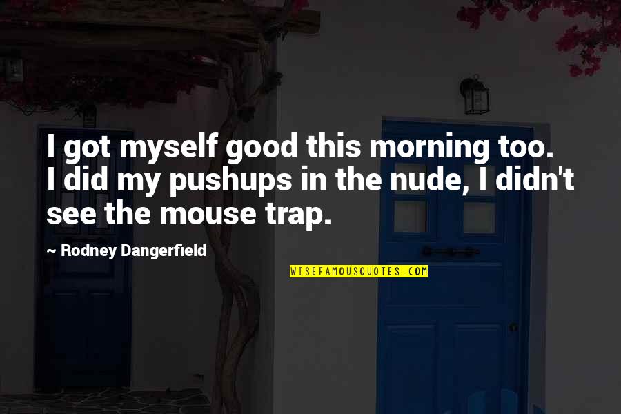 Mouse Traps Quotes By Rodney Dangerfield: I got myself good this morning too. I