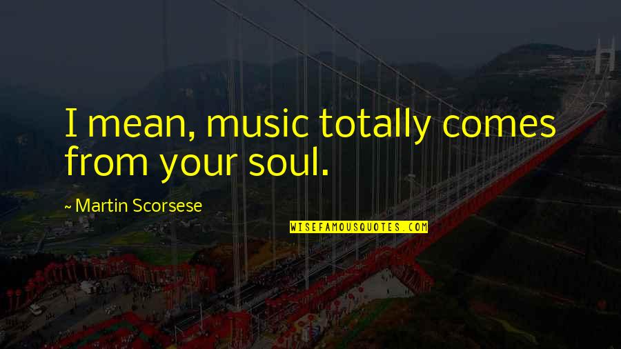 Mouseaholic Shopping Quotes By Martin Scorsese: I mean, music totally comes from your soul. Mouseaholic Shopping Quotes By Martin Scorsese: I mean, music totally comes from your soul.