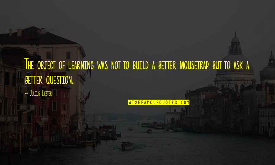 Mousetrap Quotes By Julius Lester: The object of learning was not to build