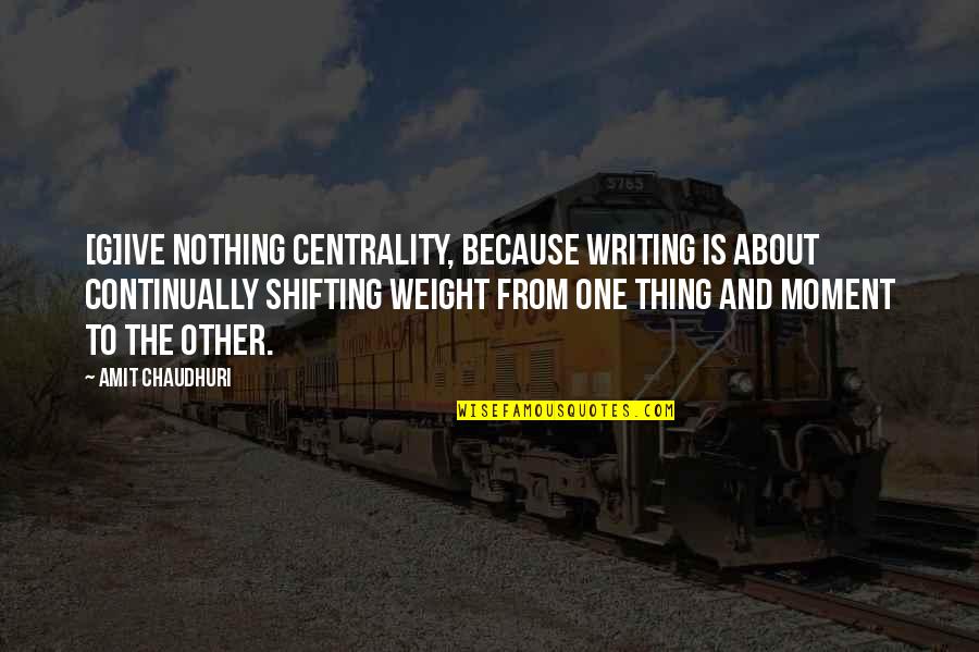 Moushumi Paul Quotes By Amit Chaudhuri: [G]ive nothing centrality, because writing is about continually