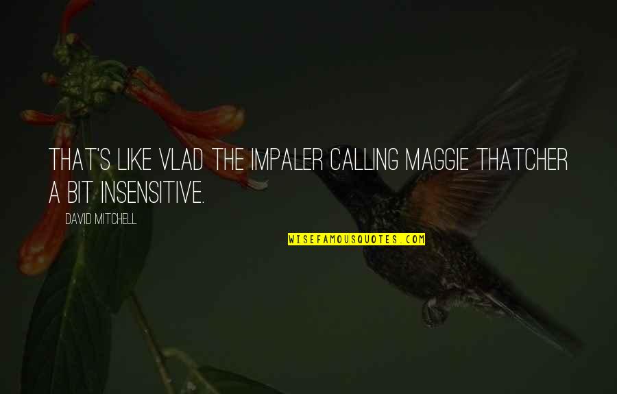 Moushumi Paul Quotes By David Mitchell: that's like Vlad the Impaler calling Maggie Thatcher