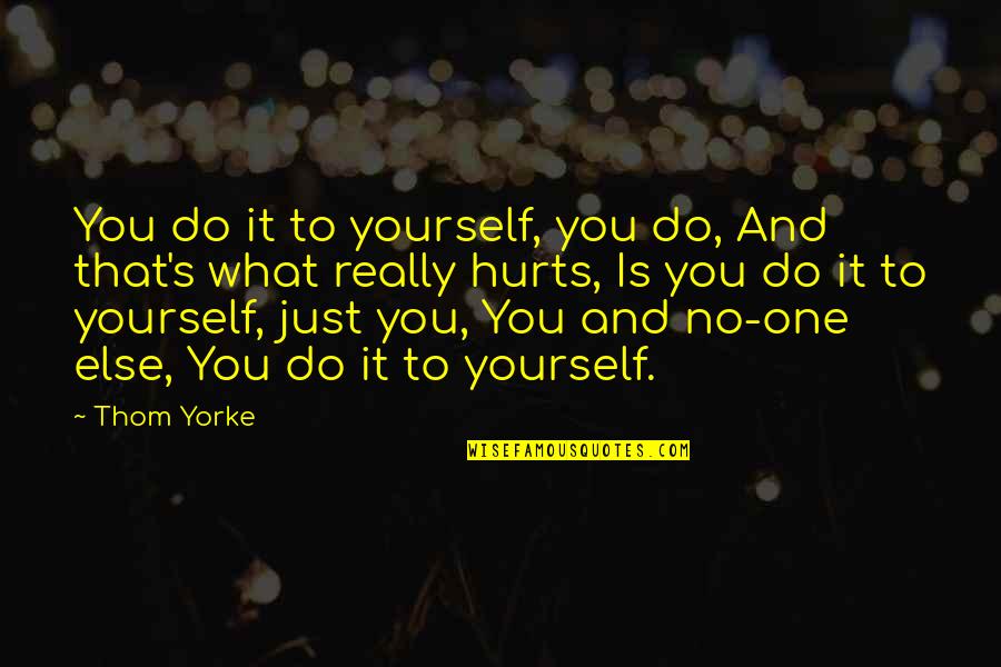 Mousset Rta Quotes By Thom Yorke: You do it to yourself, you do, And