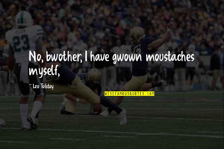 Moustaches Quotes By Leo Tolstoy: No, bwother, I have gwown moustaches myself, Moustaches Quotes By Leo Tolstoy: No, bwother, I have gwown moustaches myself,