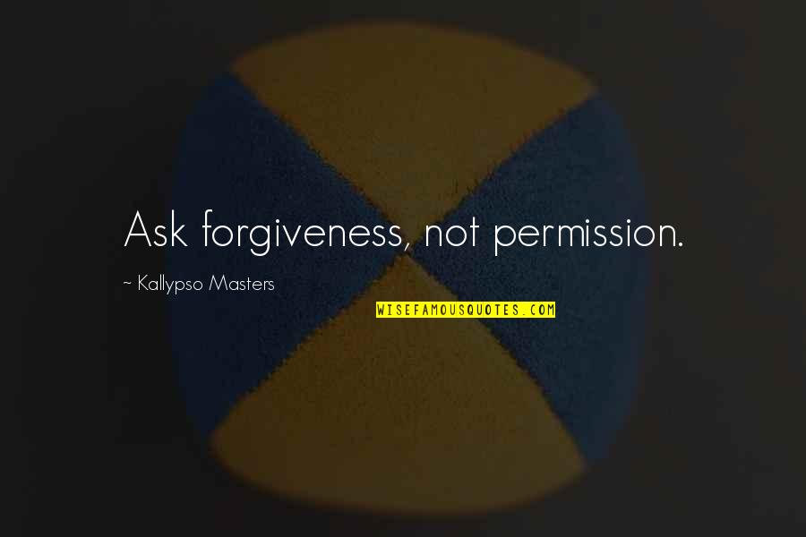 Mousumi Bhattacharya Quotes By Kallypso Masters: Ask forgiveness, not permission.